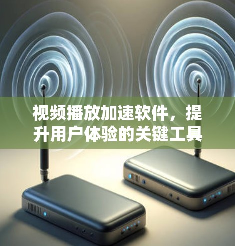 视频播放加速软件，提升用户体验的关键工具