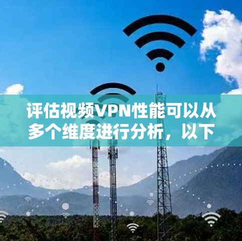 评估视频VPN性能可以从多个维度进行分析，以下是一个结构化的总结和推荐