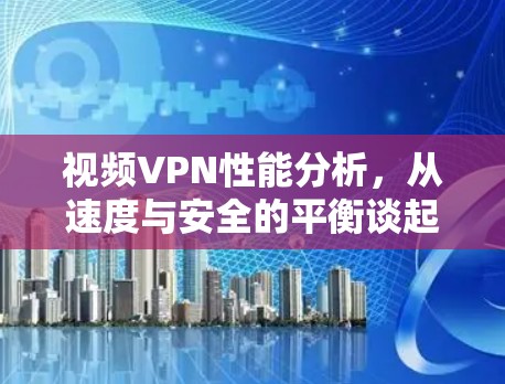 视频VPN性能分析,从速度与安全的平衡谈起 视频VPN性能分析,从速度与安全的平衡谈起
