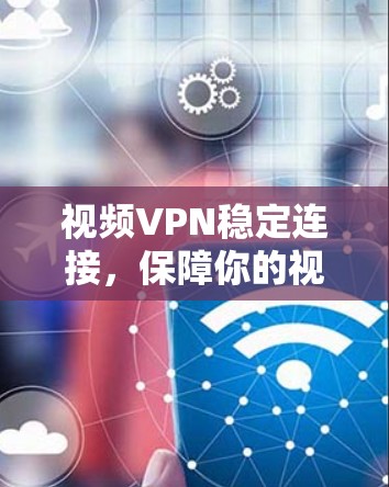 视频VPN稳定连接，保障你的视频流体验