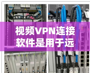 视频VPN连接软件是用于远程视频访问和分享的工具，通常通过网络连接视频内容。以下是几种常见的视频VPN软件推荐