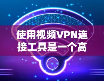 使用视频VPN连接工具是一个高效的方法来观看高质量的视频流媒体。以下是一步步的指南，帮助你成功使用这些工具