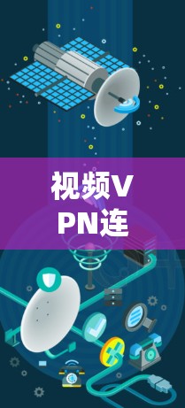 视频VPN连接方案是一个确保用户能够安全、高效地访问外部网络的网络技术。以下是详细的视频VPN连接方案设计