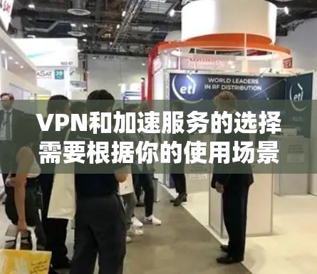 VPN和加速服务的选择需要根据你的使用场景和需求来决定。以下是几个常见的VPN和加速推荐，供你参考