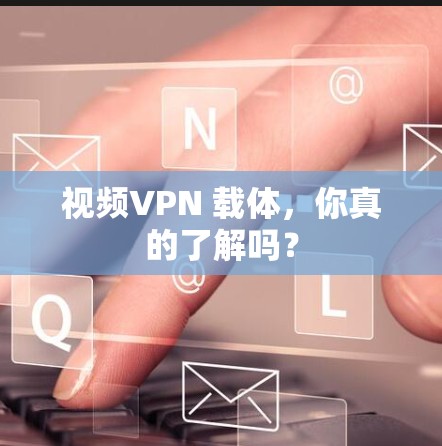 视频VPN 载体，你真的了解吗？