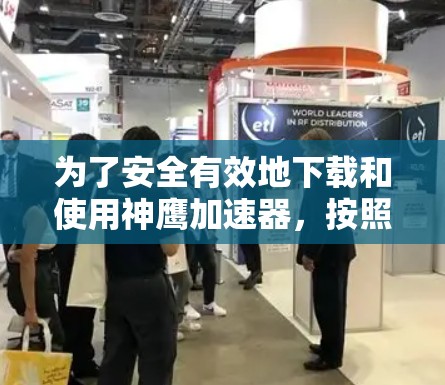 为了安全有效地下载和使用神鹰加速器，按照以下步骤操作