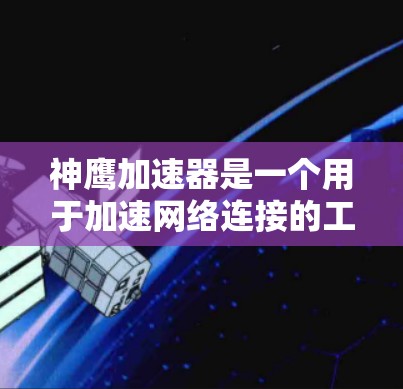 神鹰加速器是一个用于加速网络连接的工具，操作步骤如下