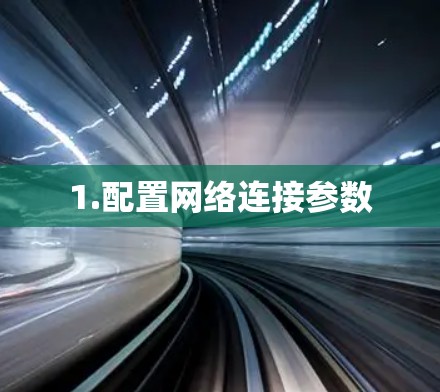 1.配置网络连接参数 1.配置网络连接参数