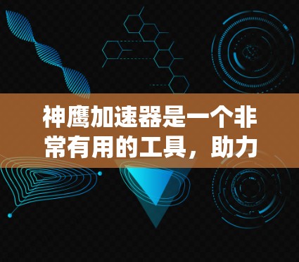 神鹰加速器是一个非常有用的工具，助力玩家提升攻击速度。以下是一个清晰、系统化的教程，帮助您逐步掌握使用神鹰加速器的技术