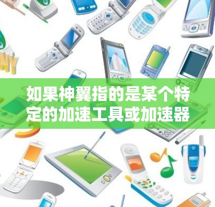 如果神翼指的是某个特定的加速工具或加速器游戏,请提供更多信息以便进一步帮助您 如果神翼指的是某个特定的加速工具或加速器游戏,请提供更多信息以便进一步帮助您