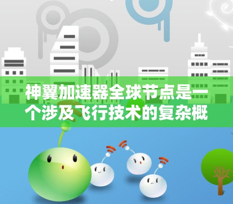神翼加速器全球节点是一个涉及飞行技术的复杂概念，主要由加速器和全球节点组成。以下是对该概念的详细解析