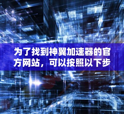 为了找到神翼加速器的官方网站，可以按照以下步骤进行