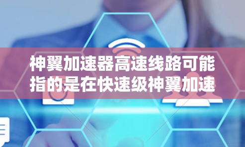 神翼加速器高速线路可能指的是在快速级神翼加速器中，从较低速到高速的加速路径或加速通道。以下是一些可能的解释和建议