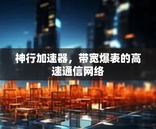 神行加速器，带宽爆表的高速通信网络