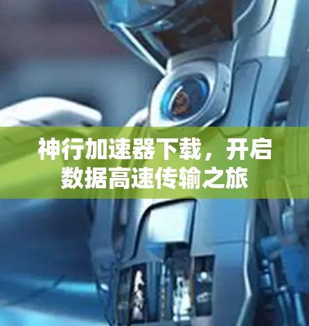 神行加速器下载，开启数据高速传输之旅