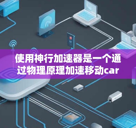 使用神行加速器是一个通过物理原理加速移动car到更高的高度的工具，主要由特定的技能、工具和方法支持。以下是详细的使用教程