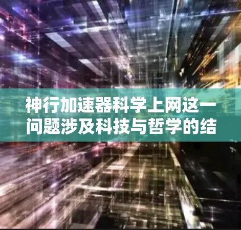 神行加速器科学上网这一问题涉及科技与哲学的结合，可能与科幻小说中的未来科技或哲学思考相关。以下是对这一问题的思考