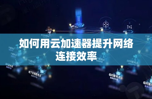 如何用云加速器提升网络连接效率