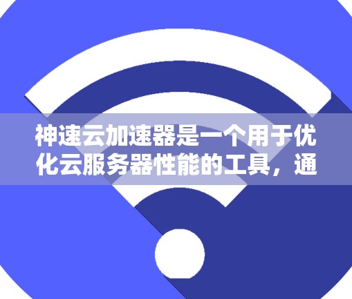 神速云加速器是一个用于优化云服务器性能的工具，通过加速服务器、存储等资源来提升用户体验和效率。以下是下载该工具的详细步骤