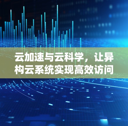 云加速与云科学，让异构云系统实现高效访问