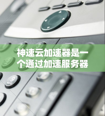 神速云加速器是一个通过加速服务器进行网页和视频加速的工具,可以有效提升网页和视频的加载速度。以下是使用神速云加速器的详细步骤 神速云加速器是一个通过加速服务器进行网页和视频加速的工具,可以有效提升网页和视频的加载速度。以下是使用神速云加速器的详细步骤