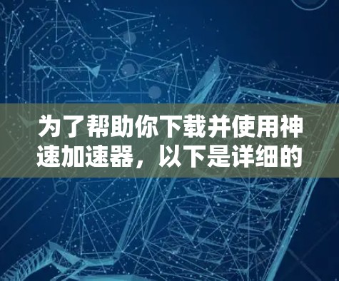 为了帮助你下载并使用神速加速器，以下是详细的步骤说明