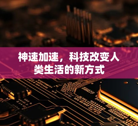 神速加速，科技改变人类生活的新方式