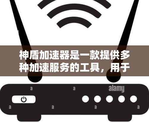 神盾加速器是一款提供多种加速服务的工具,用于提升网页、下载、搜索等资源的加载速度。如果你正在寻找加速软件,可以尝试以下方法 神盾加速器是一款提供多种加速服务的工具,用于提升网页、下载、搜索等资源的加载速度。如果你正在寻找加速软件,可以尝试以下方法