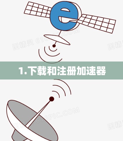 1.下载和注册加速器 1.下载和注册加速器