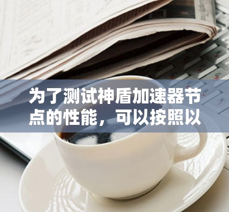 为了测试神盾加速器节点的性能，可以按照以下步骤进行