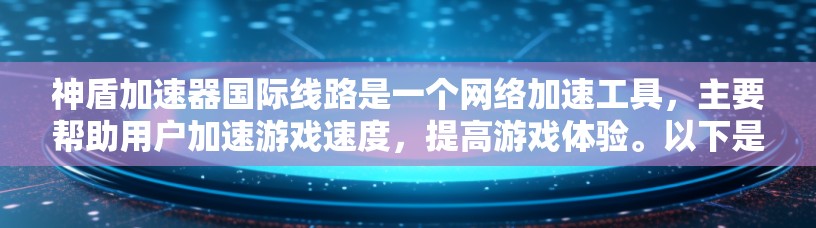神盾加速器国际线路是一个网络加速工具，主要帮助用户加速游戏速度，提高游戏体验。以下是关于它的详细信息