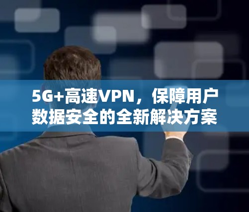 5G+高速VPN，保障用户数据安全的全新解决方案