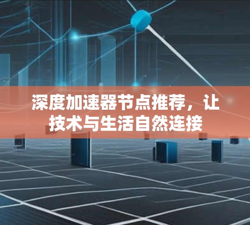 深度加速器节点推荐，让技术与生活自然连接