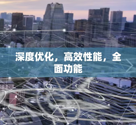深度优化，高效性能，全面功能