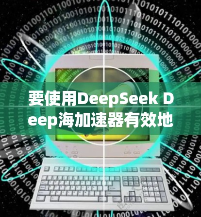 要使用DeepSeek Deep海加速器有效地加速你的Web开发项目，以下是一个 organized的步骤指南