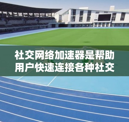 社交网络加速器是帮助用户快速连接各种社交网络应用的工具，用户可以通过安装并选择适合的加速模式，提升与社交网络的连接速度和流畅度。以下是使用社交网络加速器的步骤和注意事项