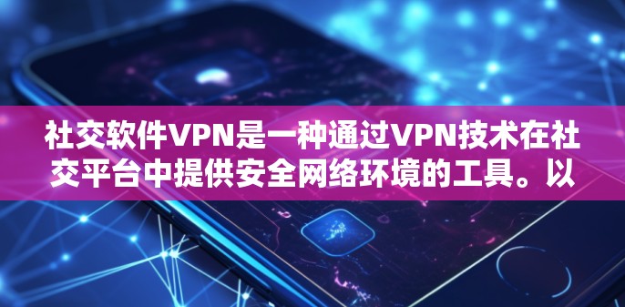 社交软件VPN是一种通过VPN技术在社交平台中提供安全网络环境的工具。以下是详细的步骤说明