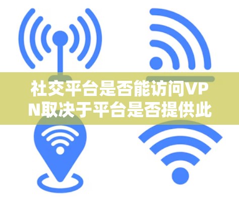 社交平台是否能访问VPN取决于平台是否提供此功能,以及如何访问。以下是详细的步骤和考虑,帮助您更好地理解和应用 社交平台是否能访问VPN取决于平台是否提供此功能,以及如何访问。以下是详细的步骤和考虑,帮助您更好地理解和应用