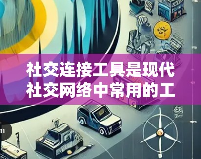 社交连接工具是现代社交网络中常用的工具，涵盖了多种功能，帮助用户建立联系、交流信息、分享资源，并进行支付和转账。以下是对这些工具的详细介绍