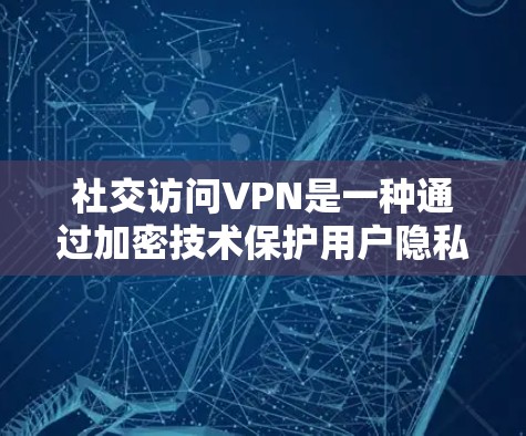 社交访问VPN是一种通过加密技术保护用户隐私和数据的安全网络服务，广泛应用于社交网络中。以下是详细的信息