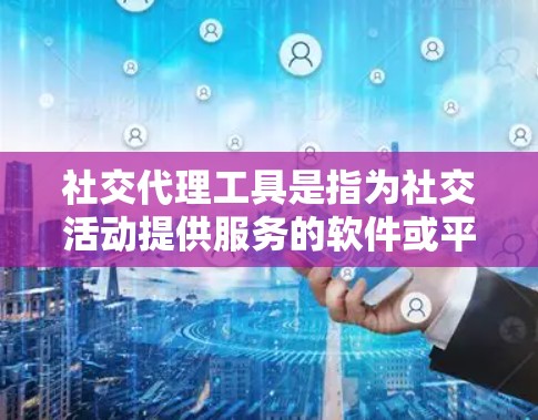 社交代理工具是指为社交活动提供服务的软件或平台,通常能够帮助用户进行线上和线下的社交互动。以下是一些常见的社交代理工具 社交代理工具是指为社交活动提供服务的软件或平台,通常能够帮助用户进行线上和线下的社交互动。以下是一些常见的社交代理工具
