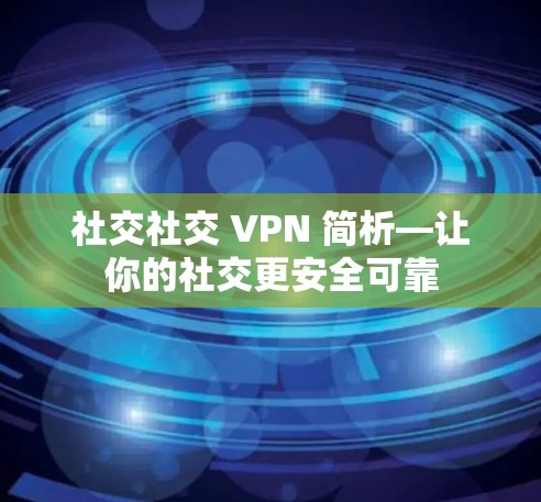 社交社交 VPN 简析—让你的社交更安全可靠
