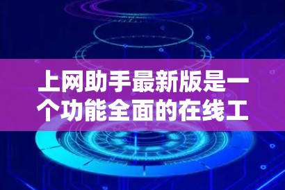上网助手最新版是一个功能全面的在线工具，旨在为用户提供多种便捷的服务。以下是其详细介绍