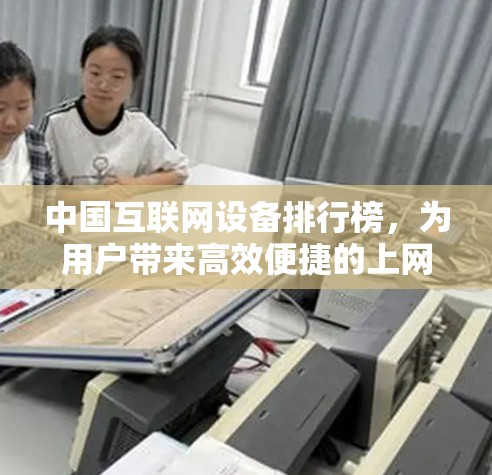 中国互联网设备排行榜,为用户带来高效便捷的上网体验 中国互联网设备排行榜,为用户带来高效便捷的上网体验