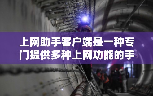 上网助手客户端是一种专门提供多种上网功能的手机或电脑应用，用户可以在其中完成各种任务，如聊天、支付、搜索等。以下是关于该应用的具体信息