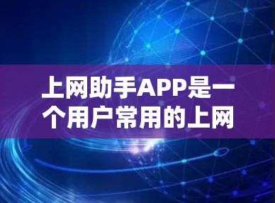 上网助手APP是一个用户常用的上网辅助工具，提供多种功能以帮助用户高效管理自己的上网信息。以下是对该APP的详细介绍