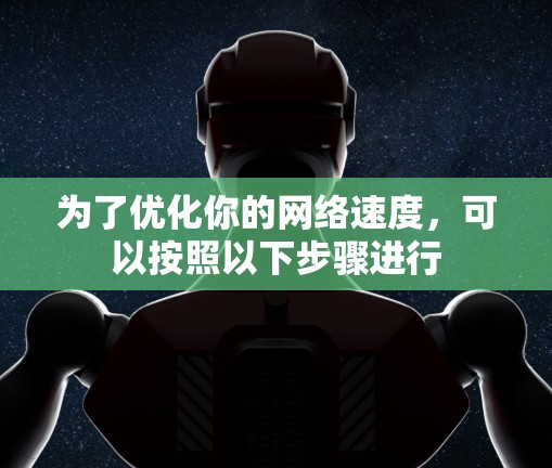 为了优化你的网络速度，可以按照以下步骤进行