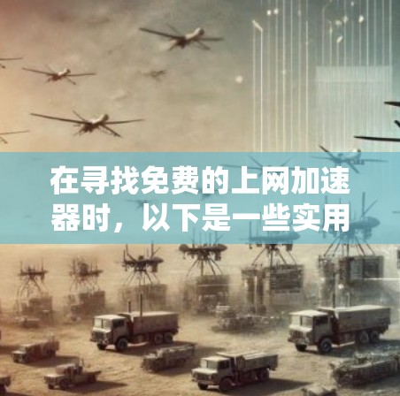 在寻找免费的上网加速器时，以下是一些实用的步骤和建议