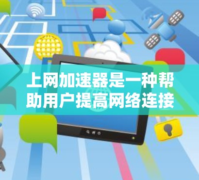 上网加速器是一种帮助用户提高网络连接速度的工具，它通过多种方法让用户获得更好的网络体验。以下是使用上网加速器的详细步骤和注意事项