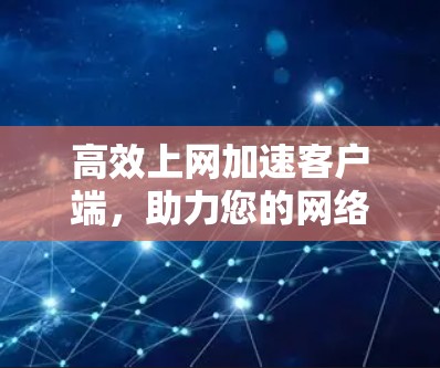 高效上网加速客户端，助力您的网络速度更快